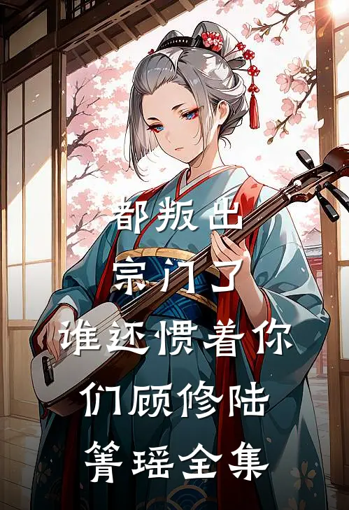 都叛出宗门了，谁还惯着你们顾修陆箐瑶全集