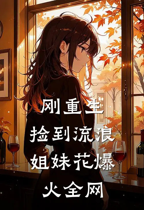 刚重生，捡到流浪姐妹花爆火全网