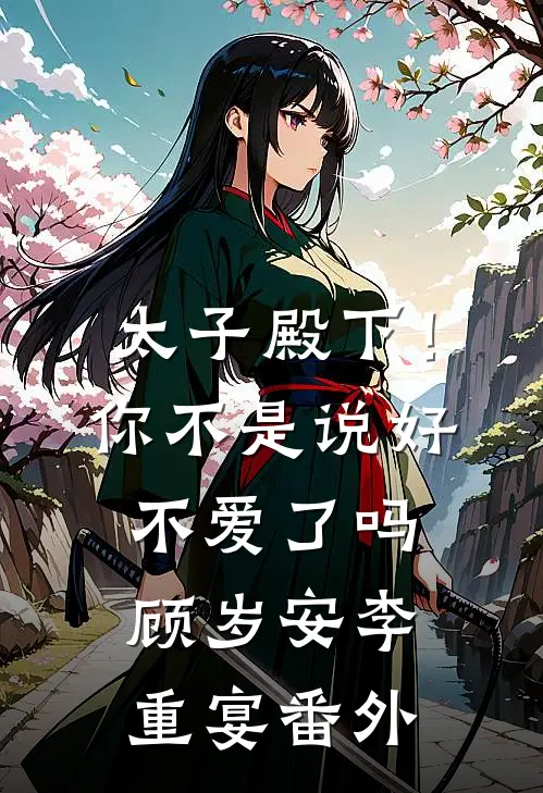 太子殿下！你不是说好不爱了吗顾岁安李重宴番外