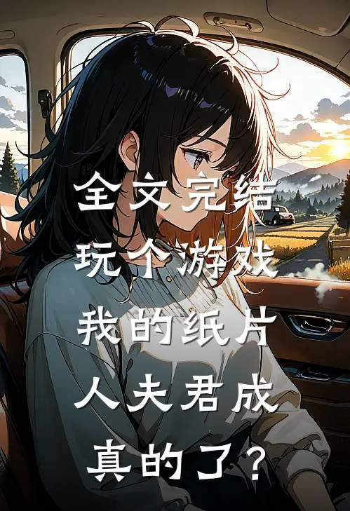 全文完结玩个游戏，我的纸片人夫君成真的了？