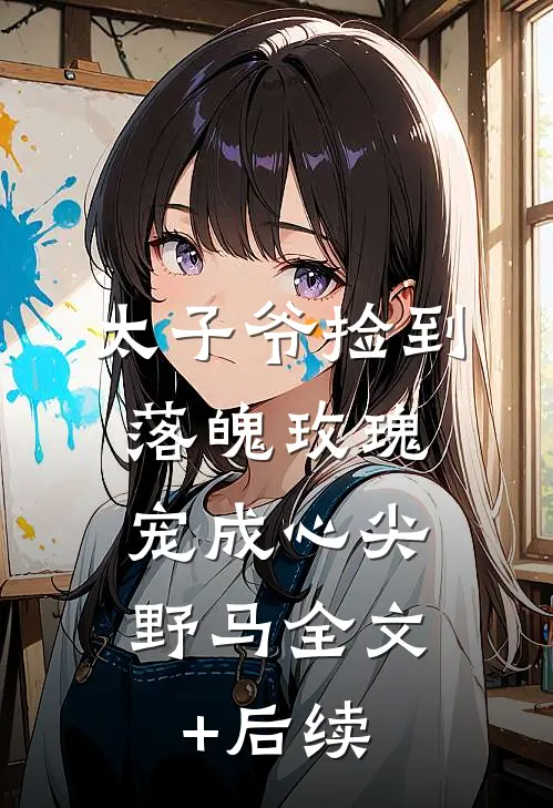 太子爷捡到落魄玫瑰，宠成心尖野马全文+后续