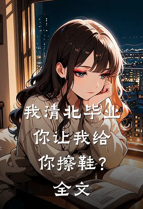 我清北毕业，你让我给你擦鞋？全文