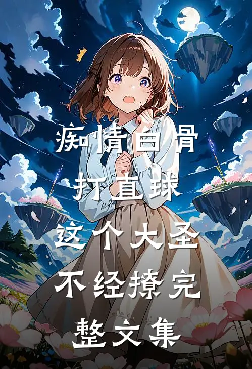 痴情白骨打直球，这个大圣不经撩完整文集