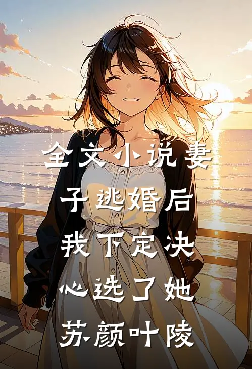 全文小说妻子逃婚后，我下定决心选了她苏颜叶陵
