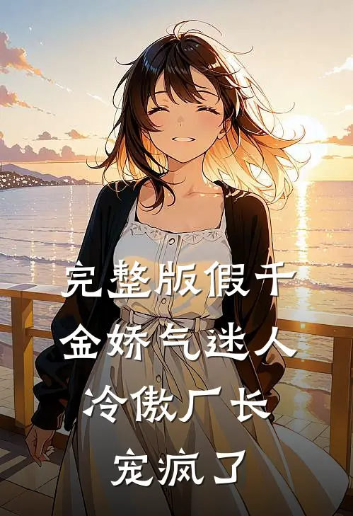 完整版假千金娇气迷人，冷傲厂长宠疯了