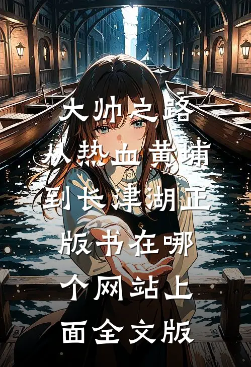 大帅之路:从热血黄埔到长津湖正版书在哪个网站上面全文版