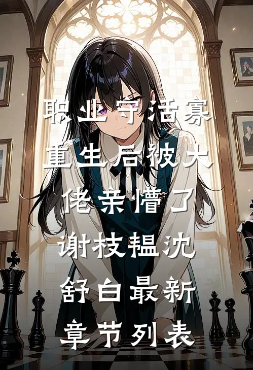 职业守活寡，重生后被大佬亲懵了谢枝韫沈舒白最新章节列表