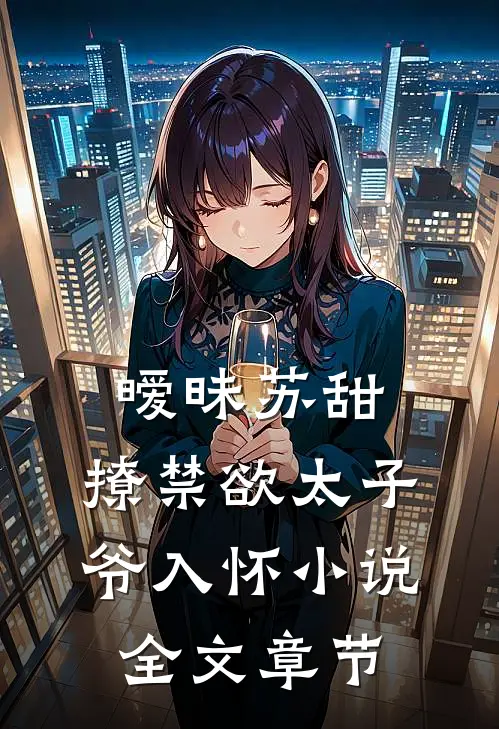 暧昧苏甜,撩禁欲太子爷入怀小说全文章节