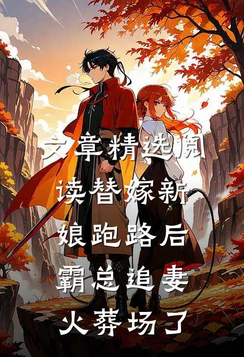 文章精选阅读替嫁新娘跑路后，霸总追妻火葬场了