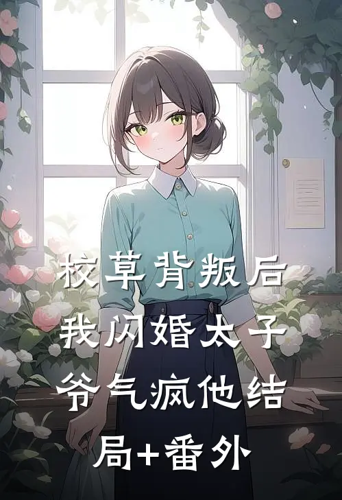 校草背叛后，我闪婚太子爷气疯他结局+番外