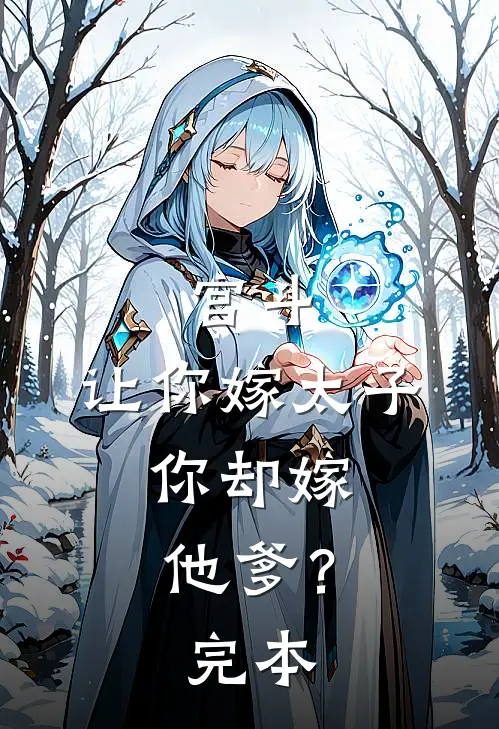 宫斗：让你嫁太子，你却嫁他爹？完本