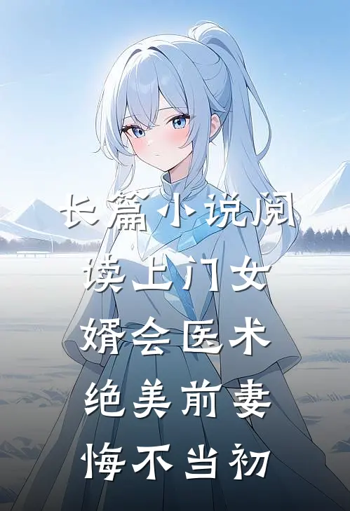 长篇小说阅读上门女婿会医术，绝美前妻悔不当初
