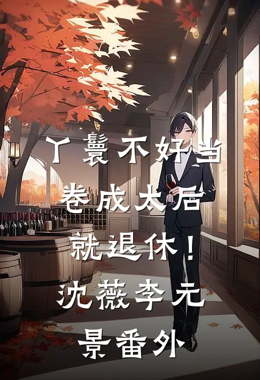 丫鬟不好当，卷成太后就退休！沈薇李元景 番外