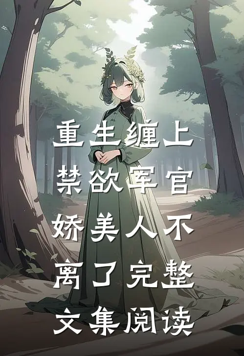 重生缠上禁欲军官，娇美人不离了完整文集阅读