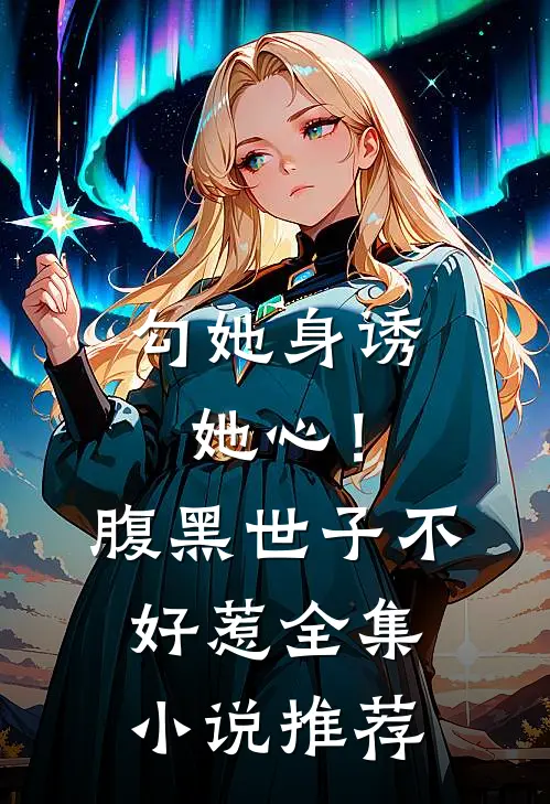勾她身诱她心！腹黑世子不好惹全集小说推荐