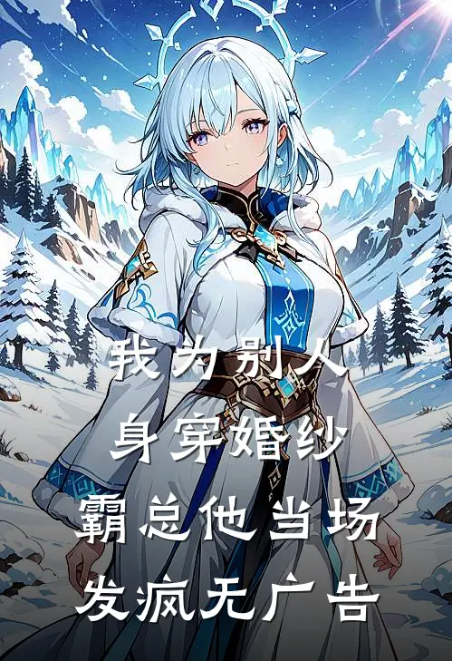 我为别人身穿婚纱，霸总他当场发疯无广告