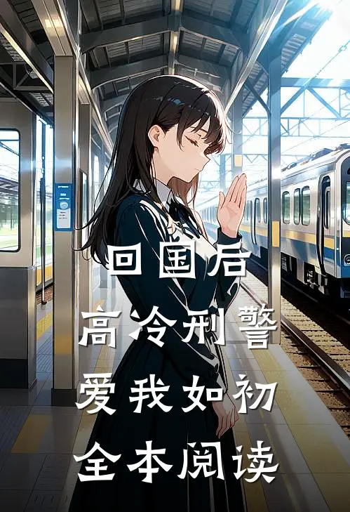回国后，高冷刑警爱我如初全本阅读