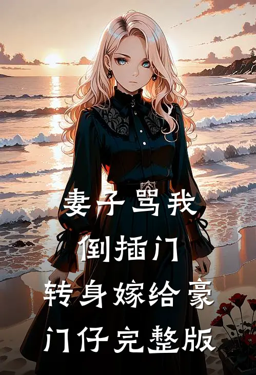 妻子骂我倒插门，转身嫁给豪门仔完整版