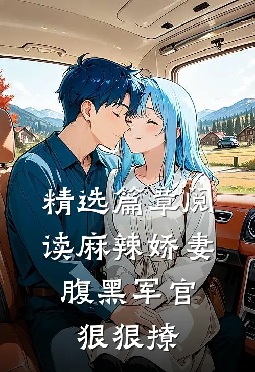 精选篇章阅读麻辣娇妻，腹黑军官狠狠撩