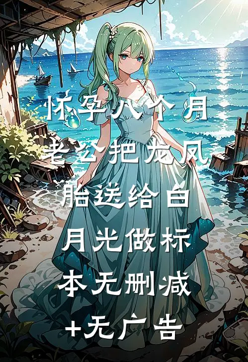 怀孕八个月，老公把龙凤胎送给白月光做标本无删减+无广告