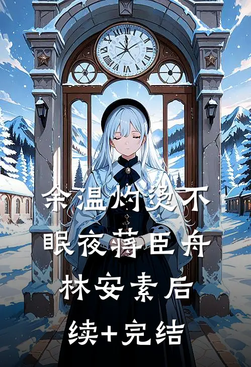 余温灼烫不眠夜蒋臣舟林安素后续+完结