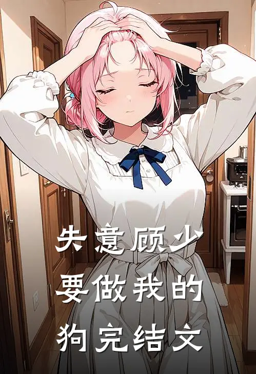 失意顾少要做我的狗完结文
