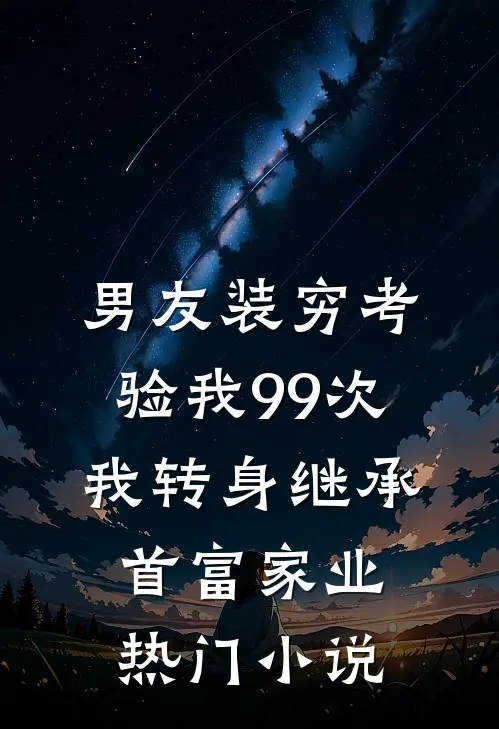 男友装穷考验我99次，我转身继承首富家业热门小说