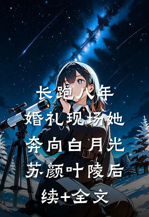 长跑八年，婚礼现场她奔向白月光苏颜叶陵后续+全文