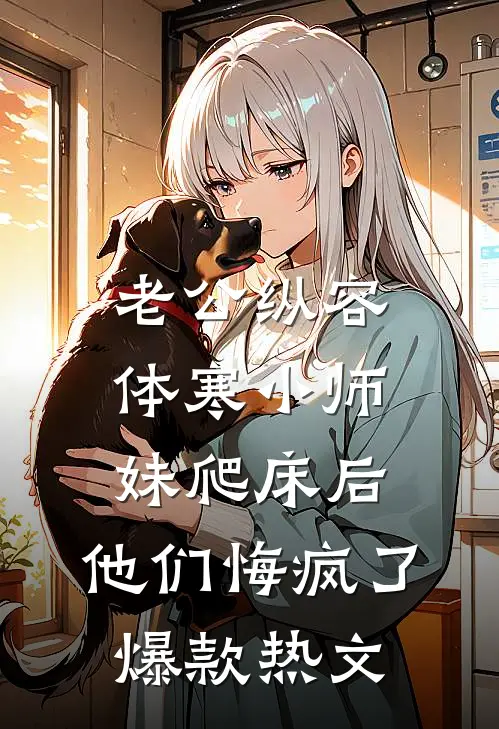 老公纵容体寒小师妹爬床后，他们悔疯了爆款热文