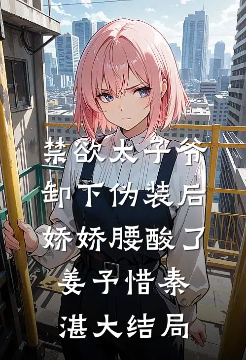 禁欲太子爷卸下伪装后，娇娇腰酸了姜予惜秦湛大结局