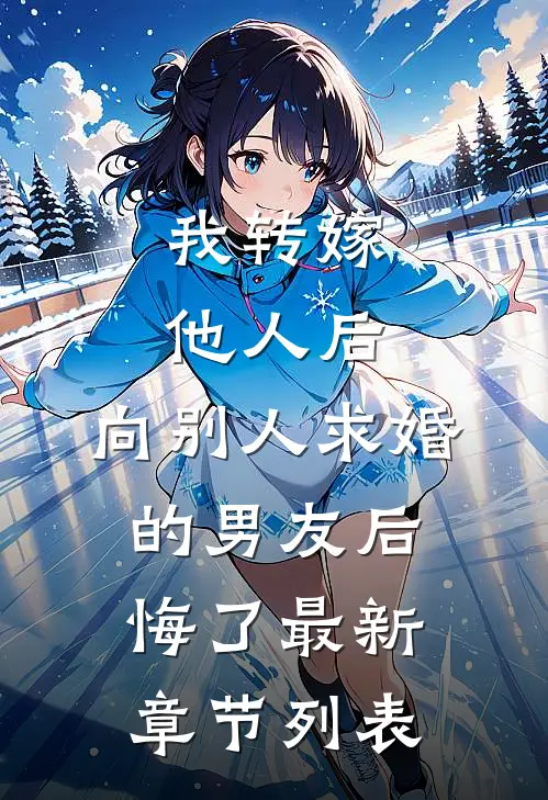 我转嫁他人后，向别人求婚的男友后悔了最新章节列表