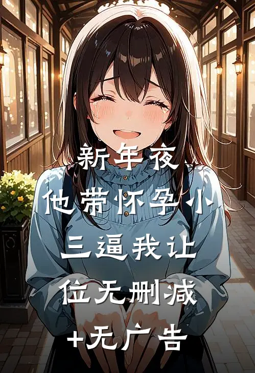 新年夜，他带怀孕小三逼我让位无删减+无广告