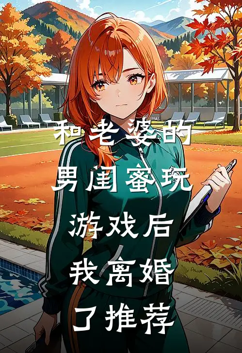 和老婆的男闺蜜玩游戏后，我离婚了推荐