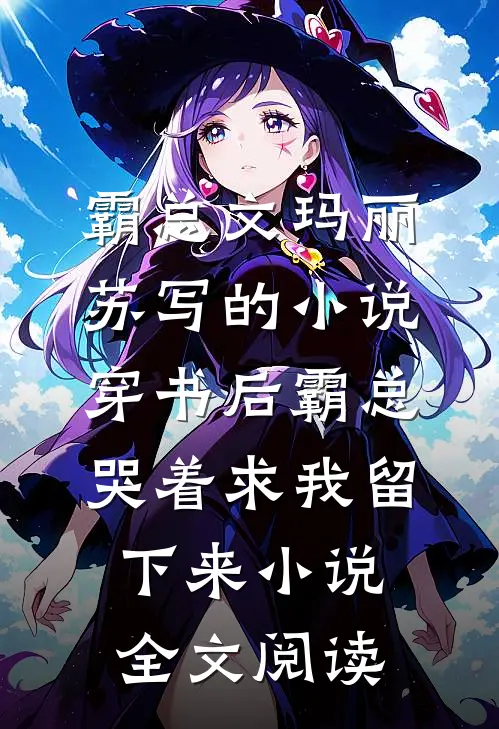 霸总文玛丽苏写的小说穿书后霸总哭着求我留下来小说全文阅读
