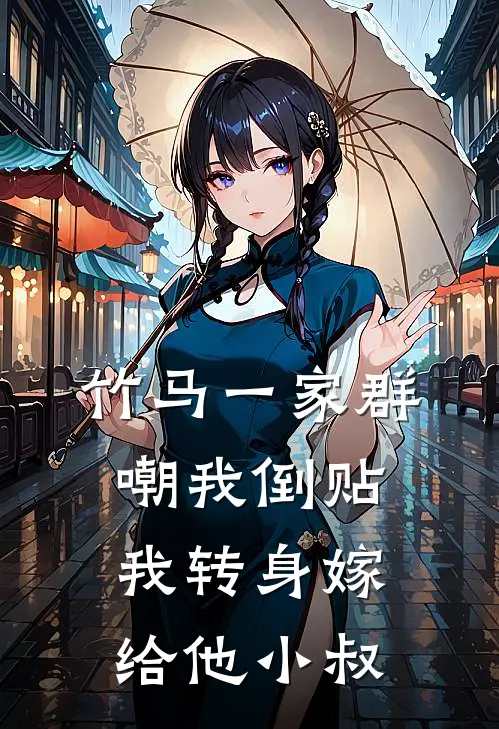 竹马一家群嘲我倒贴，我转身嫁给他小叔