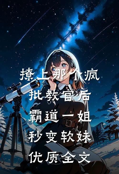 撩上那个疯批教官后，霸道一姐秒变软妹优质全文