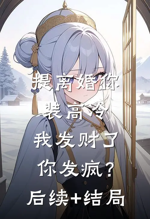 提离婚你装高冷，我发财了你发疯？后续+结局