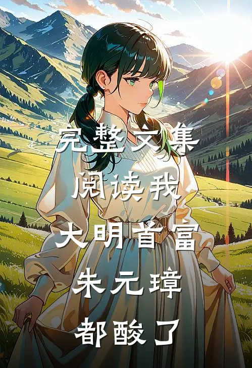 完整文集阅读我，大明首富，朱元璋都酸了