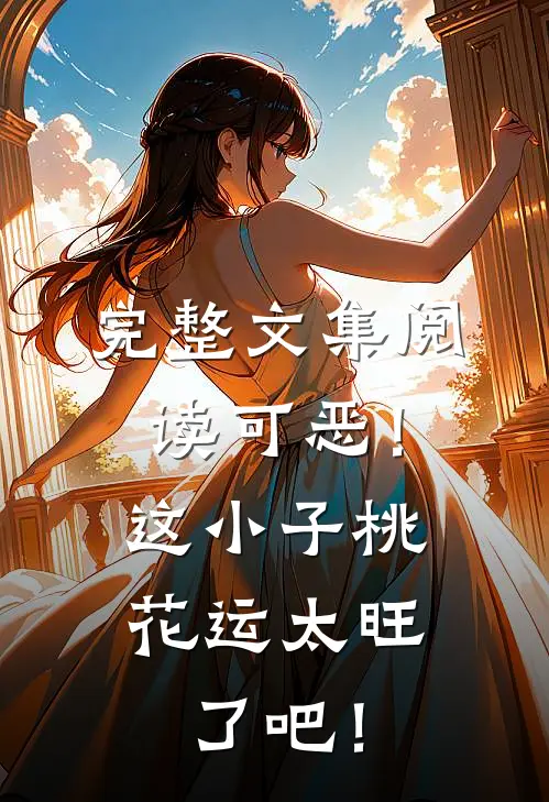 完整文集阅读可恶！这小子桃花运太旺了吧！