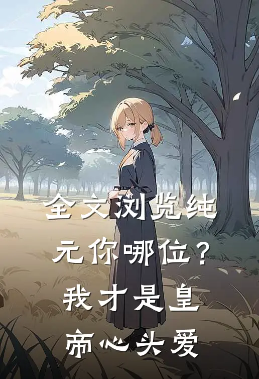 全文浏览纯元你哪位？我才是皇帝心头爱