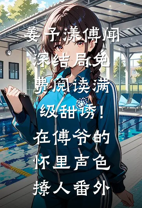 姜予漾傅闻深结局免费阅读满级甜诱!在傅爷的怀里声色撩人番外