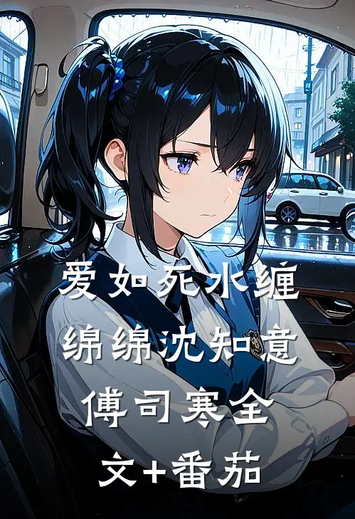爱如死水缠绵绵沈知意傅司寒全文+番茄