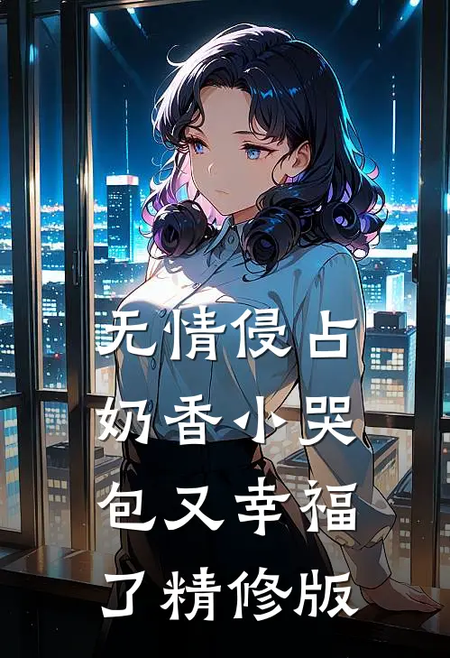 无情侵占，奶香小哭包又幸福了精修版