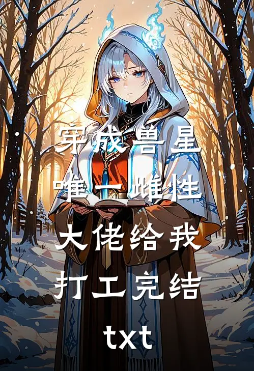 穿成兽星唯一雌性，大佬给我打工完结txt
