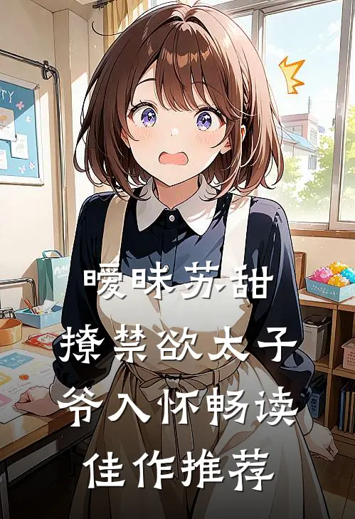 暧昧苏甜：撩禁欲太子爷入怀畅读佳作推荐