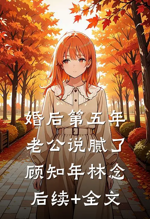 婚后第五年，老公说腻了顾知年林念后续+全文