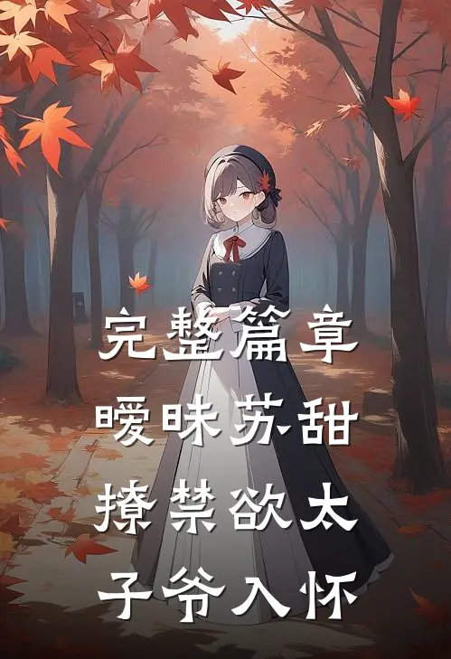 完整篇章暧昧苏甜：撩禁欲太子爷入怀