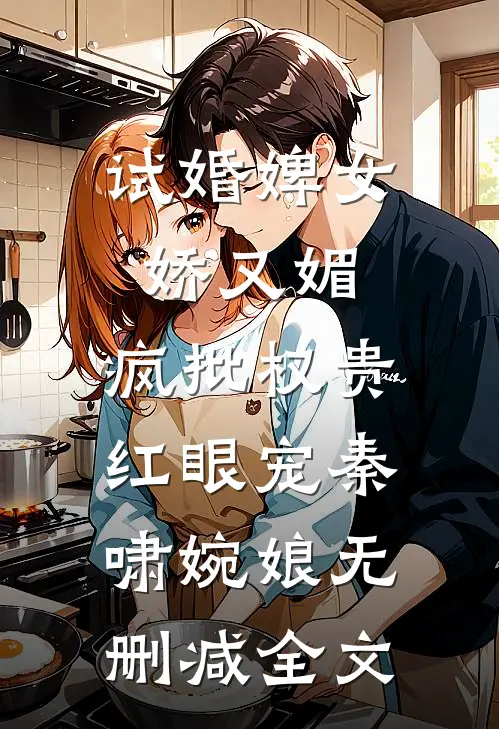 试婚婢女娇又媚，疯批权贵红眼宠秦啸婉娘无删减全文