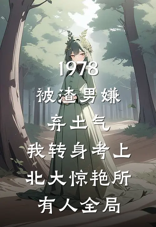 1978：被渣男嫌弃土气，我转身考上北大惊艳所有人全局