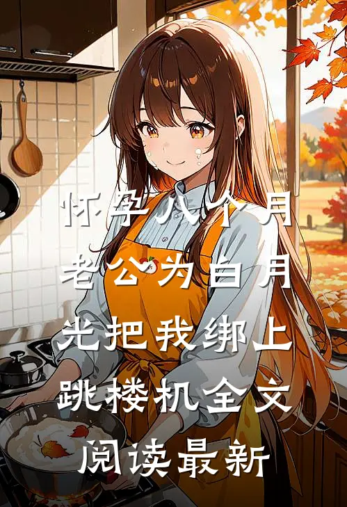 怀孕八个月，老公为白月光把我绑上跳楼机全文阅读最新